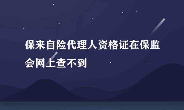 保来自险代理人资格证在保监会网上查不到