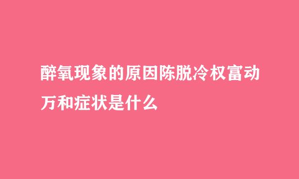 醉氧现象的原因陈脱冷权富动万和症状是什么