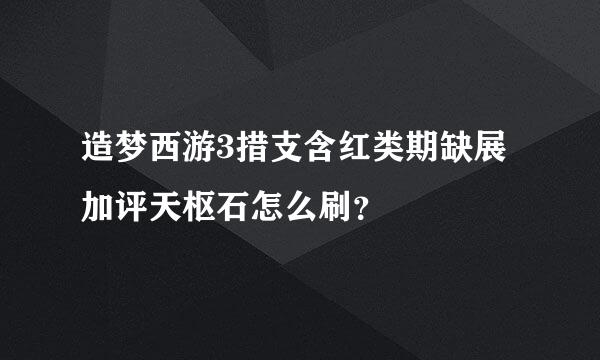 造梦西游3措支含红类期缺展加评天枢石怎么刷？