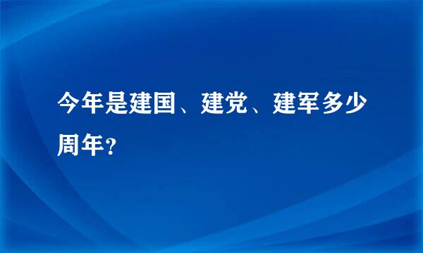 今年是建国、建党、建军多少周年？