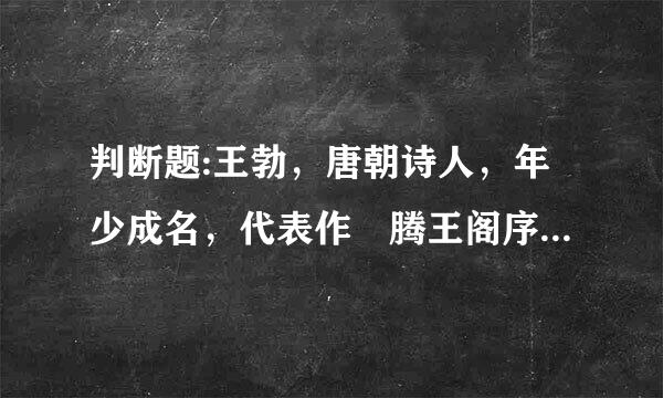 判断题:王勃，唐朝诗人，年少成名，代表作 腾王阁序。[骈文体]