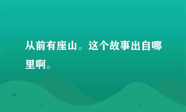 从前有座山。这个故事出自哪里啊。