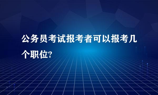 公务员考试报考者可以报考几个职位?