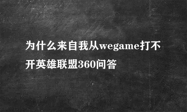 为什么来自我从wegame打不开英雄联盟360问答