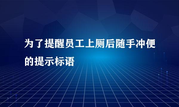 为了提醒员工上厕后随手冲便的提示标语