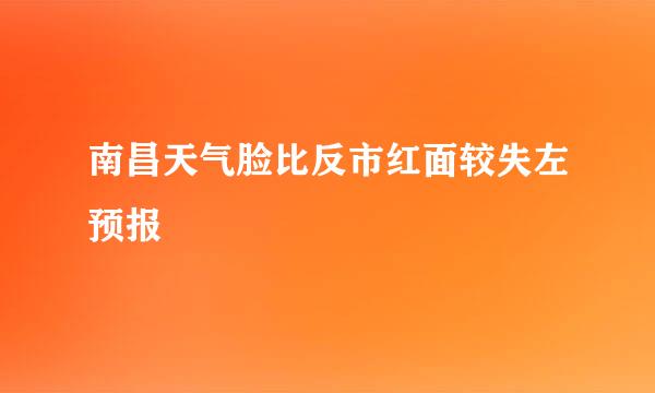 南昌天气脸比反市红面较失左预报