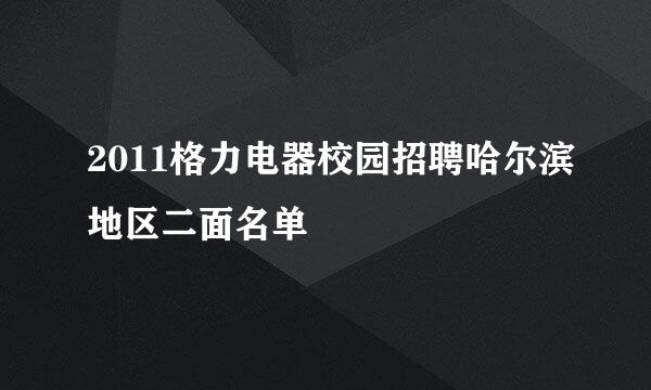 2011格力电器校园招聘哈尔滨地区二面名单