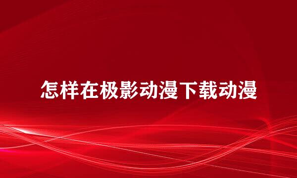 怎样在极影动漫下载动漫