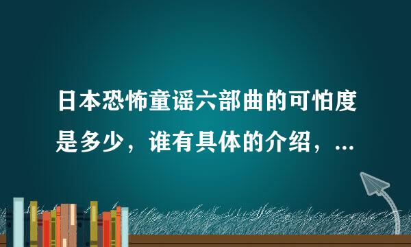 日本恐怖童谣六部曲的可怕度是多少，谁有具体的介绍，越具体越好，是属于血腥吗？