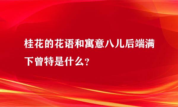 桂花的花语和寓意八儿后端满下曾特是什么？