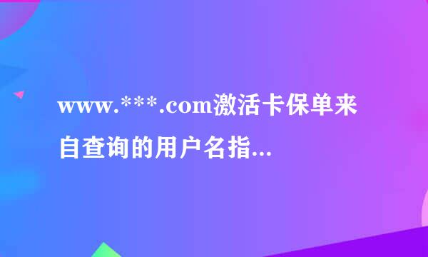 www.***.com激活卡保单来自查询的用户名指的是什么