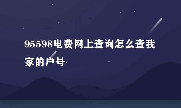 95598电费网上查询怎么查我家的户号