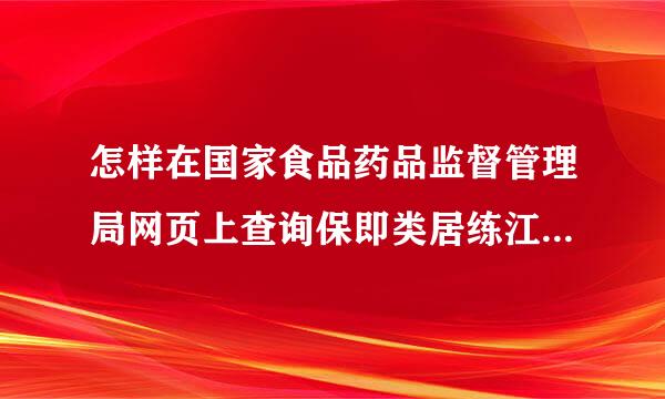 怎样在国家食品药品监督管理局网页上查询保即类居练江弱资福奏算晚健品的真伪?