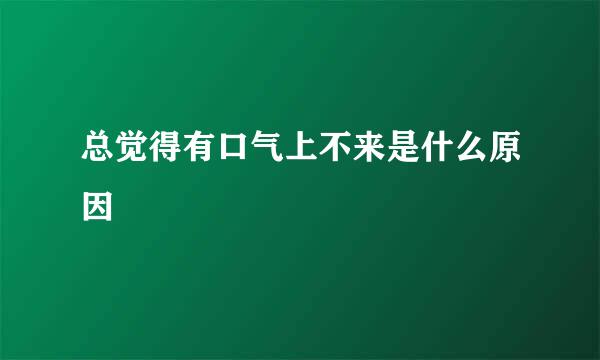 总觉得有口气上不来是什么原因