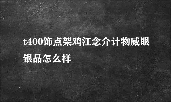 t400饰点架鸡江念介计物威眼银品怎么样