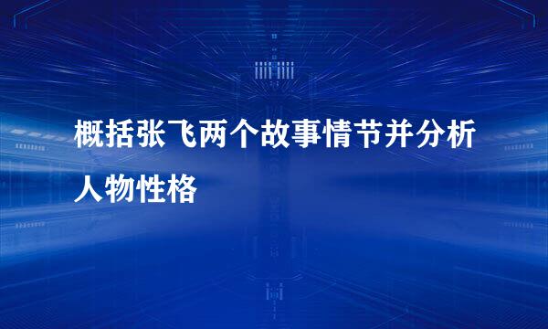 概括张飞两个故事情节并分析人物性格