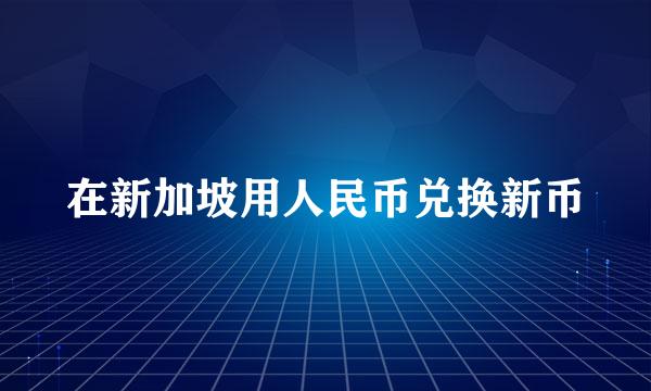 在新加坡用人民币兑换新币