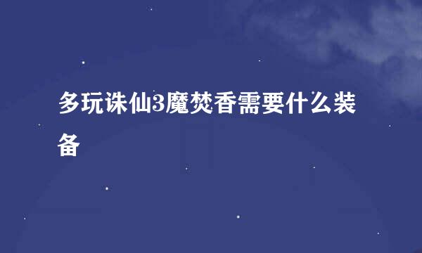 多玩诛仙3魔焚香需要什么装备