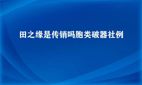 田之缘是传销吗胞类破器社例