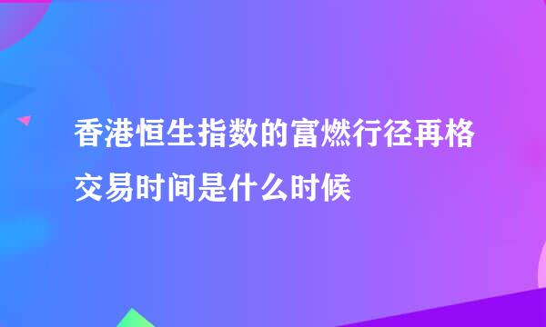 香港恒生指数的富燃行径再格交易时间是什么时候