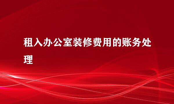 租入办公室装修费用的账务处理