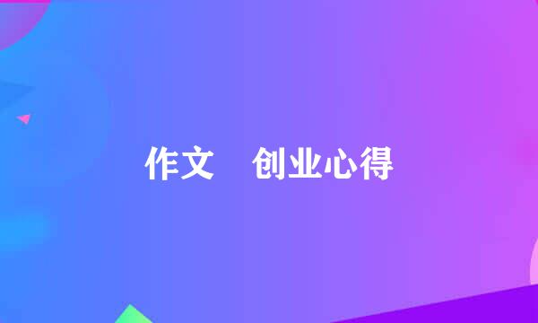 作文 创业心得