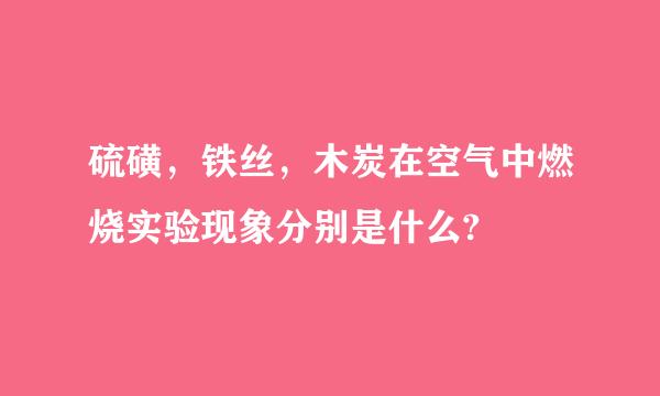 硫磺，铁丝，木炭在空气中燃烧实验现象分别是什么?