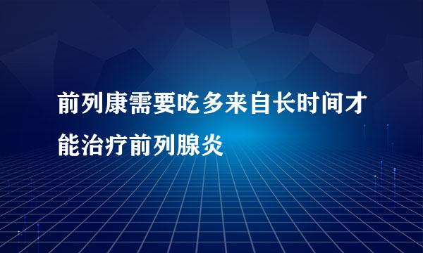 前列康需要吃多来自长时间才能治疗前列腺炎