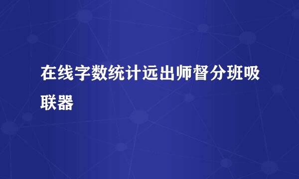 在线字数统计远出师督分班吸联器