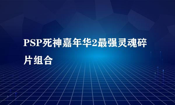 PSP死神嘉年华2最强灵魂碎片组合