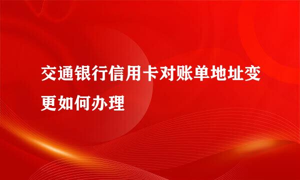 交通银行信用卡对账单地址变更如何办理