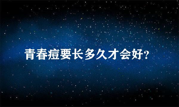 青春痘要长多久才会好？