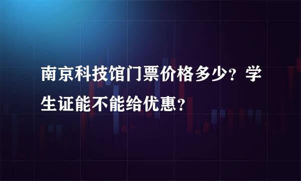 南京科技馆门票价格多少？学生证能不能给优惠？