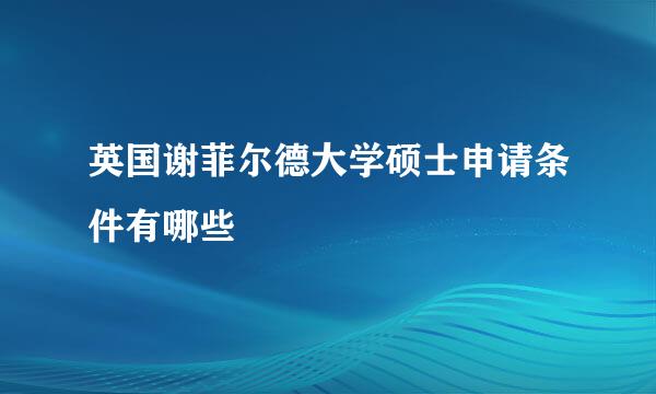 英国谢菲尔德大学硕士申请条件有哪些