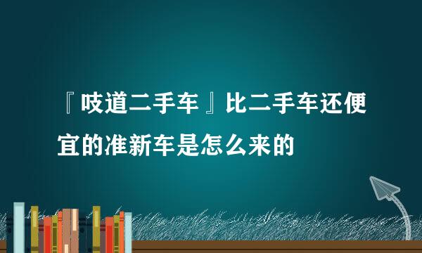 『吱道二手车』比二手车还便宜的准新车是怎么来的