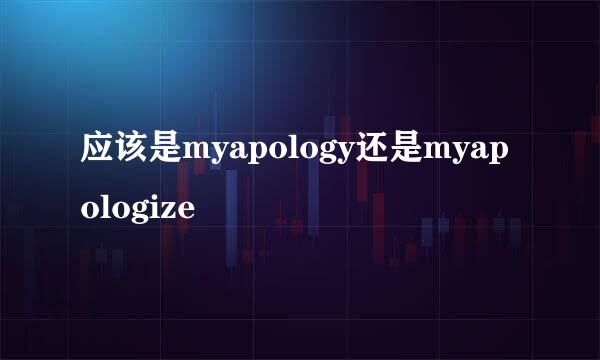 应该是myapology还是myapologize