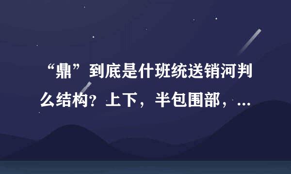 “鼎”到底是什班统送销河判么结构？上下，半包围部，还是独体字？