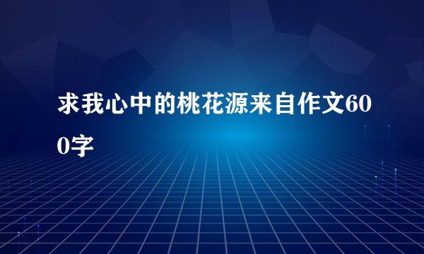 求我心中的桃花源来自作文600字