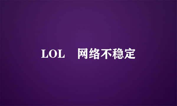 LOL 网络不稳定