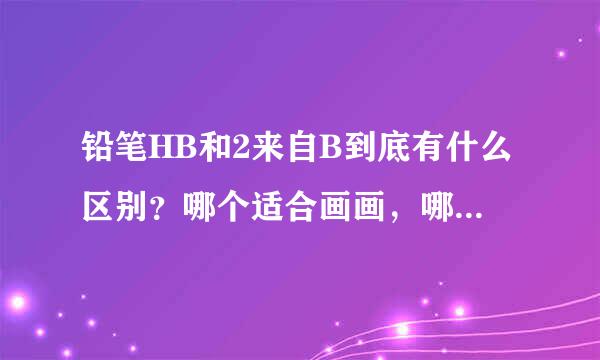 铅笔HB和2来自B到底有什么区别？哪个适合画画，哪360问答个适合写字？