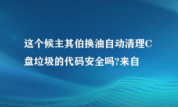 这个候主其伯换油自动清理C盘垃圾的代码安全吗?来自