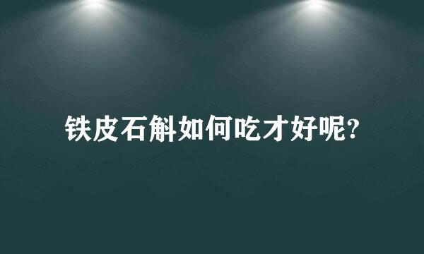 铁皮石斛如何吃才好呢?