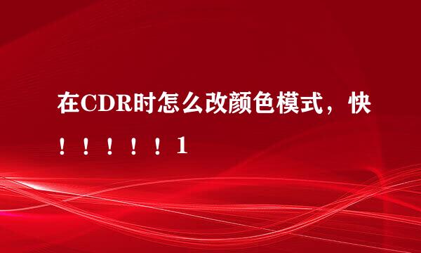 在CDR时怎么改颜色模式，快！！！！！1