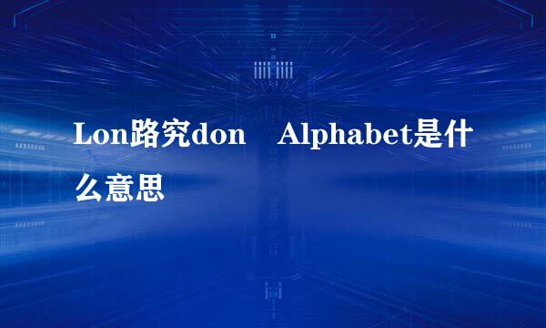 Lon路究don Alphabet是什么意思