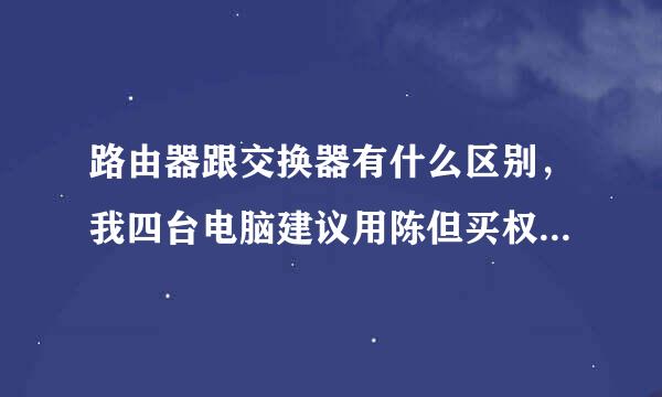 路由器跟交换器有什么区别，我四台电脑建议用陈但买权永玉径简视判强哪个