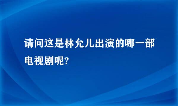 请问这是林允儿出演的哪一部电视剧呢?