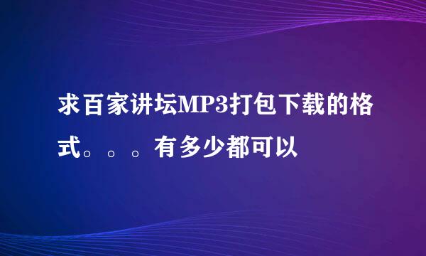 求百家讲坛MP3打包下载的格式。。。有多少都可以