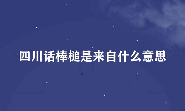 四川话棒槌是来自什么意思