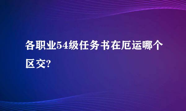 各职业54级任务书在厄运哪个区交?