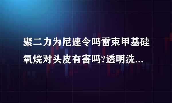 聚二力为尼速令吗雷束甲基硅氧烷对头皮有害吗?透明洗发露推荐几款好用的?